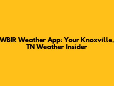 WBIR Weather App: Your Knoxville, TN Weather Insider