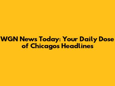 WGN News Today: Your Daily Dose of Chicago's Headlines