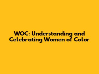 WOC: Understanding and Celebrating Women of Color