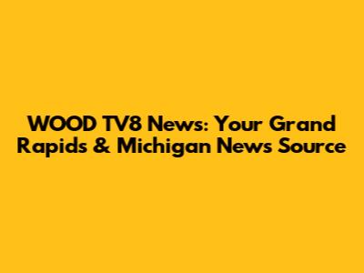 WOOD TV8 News: Your Grand Rapids & Michigan News Source