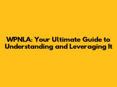 WPNLA: Your Ultimate Guide to Understanding and Leveraging It