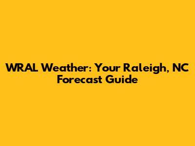 WRAL Weather: Your Raleigh, NC Forecast Guide