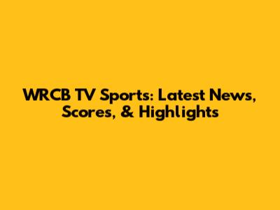 WRCB TV Sports: Latest News, Scores, & Highlights