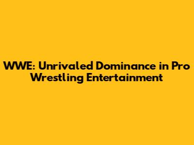 WWE: Unrivaled Dominance in Pro Wrestling Entertainment