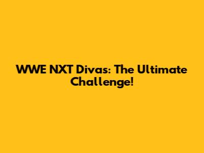 WWE NXT Divas: The Ultimate Challenge!