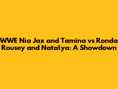 WWE Nia Jax and Tamina vs Ronda Rousey and Natalya: A Showdown