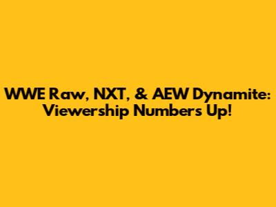 WWE Raw, NXT, & AEW Dynamite: Viewership Numbers Up!