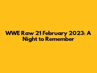 WWE Raw 21 February 2023: A Night to Remember