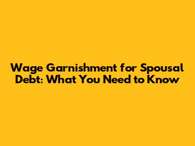 Wage Garnishment for Spousal Debt: What You Need to Know