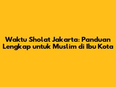 Waktu Sholat Jakarta: Panduan Lengkap untuk Muslim di Ibu Kota