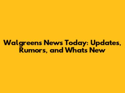 Walgreens News Today: Updates, Rumors, and What's New
