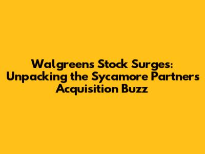 Walgreens Stock Surges: Unpacking the Sycamore Partners Acquisition Buzz