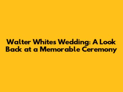 Walter White's Wedding: A Look Back at a Memorable Ceremony