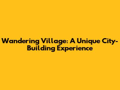 Wandering Village: A Unique City-Building Experience