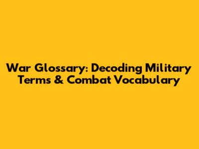 War Glossary: Decoding Military Terms & Combat Vocabulary