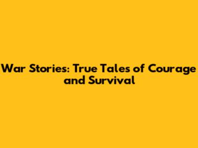 War Stories: True Tales of Courage and Survival