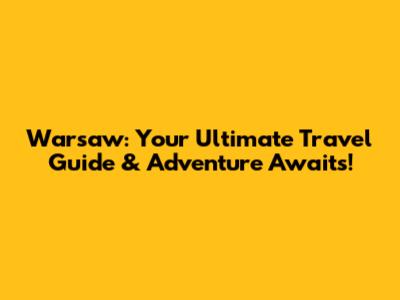 Warsaw: Your Ultimate Travel Guide & Adventure Awaits!