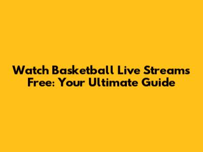 Watch Basketball Live Streams Free: Your Ultimate Guide