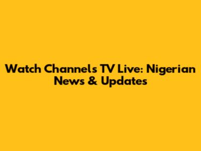 Watch Channels TV Live: Nigerian News & Updates
