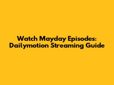 Watch Mayday Episodes: Dailymotion Streaming Guide