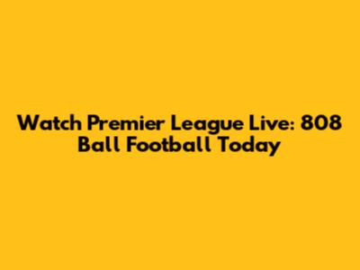 Watch Premier League Live: 808 Ball Football Today