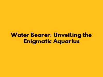 Water Bearer: Unveiling the Enigmatic Aquarius
