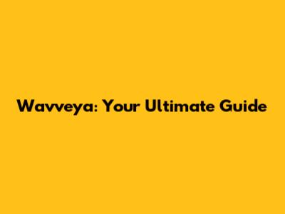 Wavveya: Your Ultimate Guide