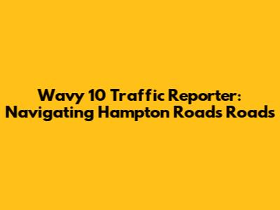Wavy 10 Traffic Reporter: Navigating Hampton Roads Roads
