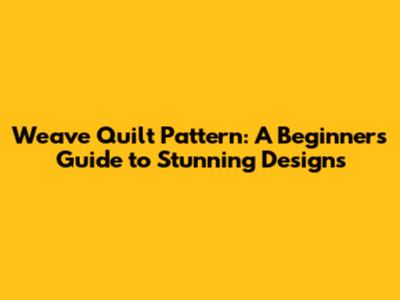 Weave Quilt Pattern: A Beginner's Guide to Stunning Designs