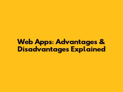 Web Apps: Advantages & Disadvantages Explained