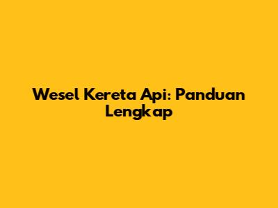 Wesel Kereta Api: Panduan Lengkap