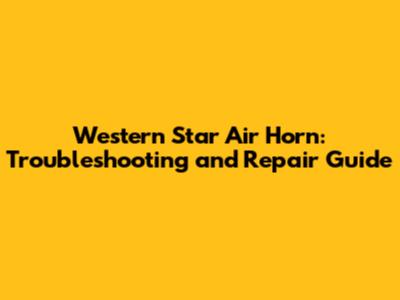 Western Star Air Horn: Troubleshooting and Repair Guide