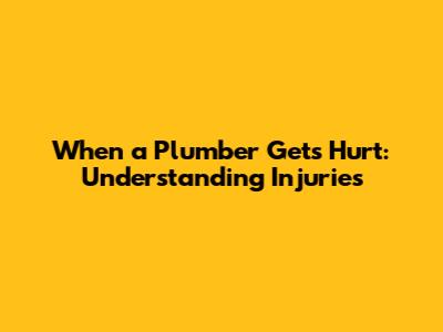 When a Plumber Gets Hurt: Understanding Injuries