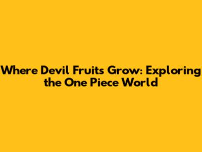 Where Devil Fruits Grow: Exploring the One Piece World