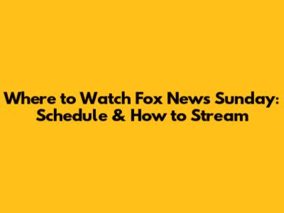 Where to Watch Fox News Sunday: Schedule & How to Stream