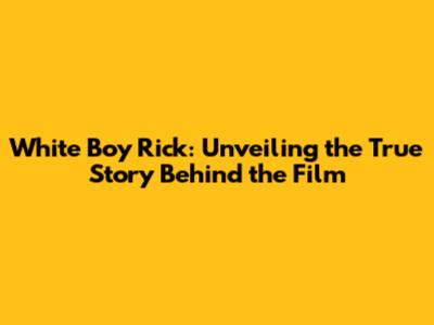 White Boy Rick: Unveiling the True Story Behind the Film