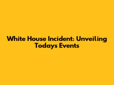 White House Incident: Unveiling Today's Events