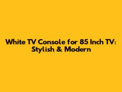 White TV Console for 85 Inch TV: Stylish & Modern