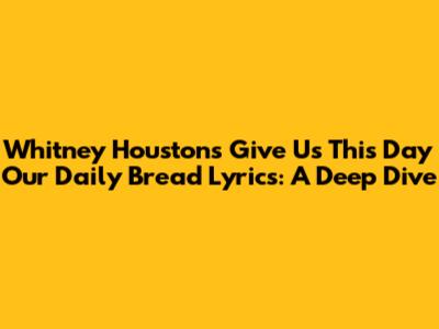 Whitney Houston's 'Give Us This Day Our Daily Bread' Lyrics: A Deep Dive