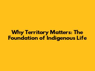 Why Territory Matters: The Foundation of Indigenous Life