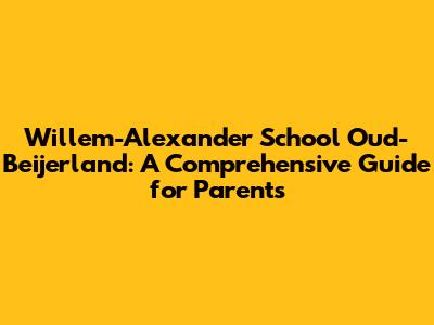 Willem-Alexander School Oud-Beijerland: A Comprehensive Guide for Parents