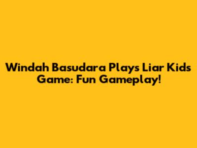 Windah Basudara Plays Liar Kids Game: Fun Gameplay!