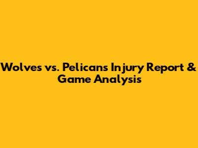 Wolves vs. Pelicans Injury Report & Game Analysis
