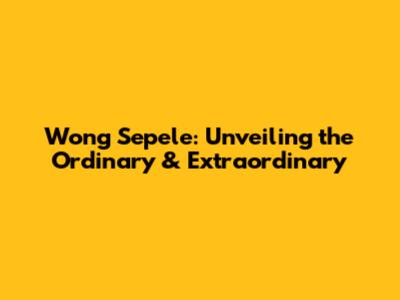 Wong Sepele: Unveiling the Ordinary & Extraordinary