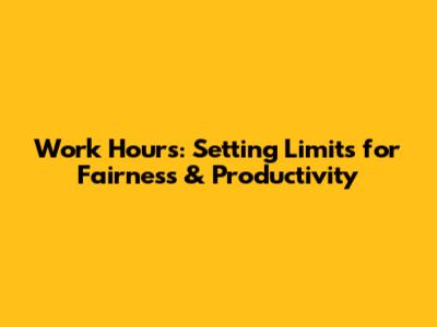 Work Hours: Setting Limits for Fairness & Productivity