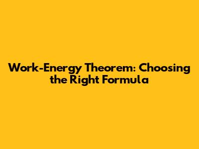 Work-Energy Theorem: Choosing the Right Formula
