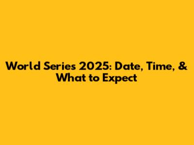 World Series 2025: Date, Time, & What to Expect