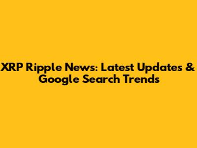 XRP Ripple News: Latest Updates & Google Search Trends