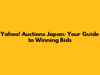 Yahoo! Auctions Japan: Your Guide to Winning Bids