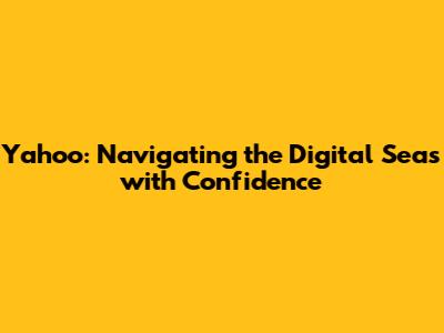 Yahoo: Navigating the Digital Seas with Confidence